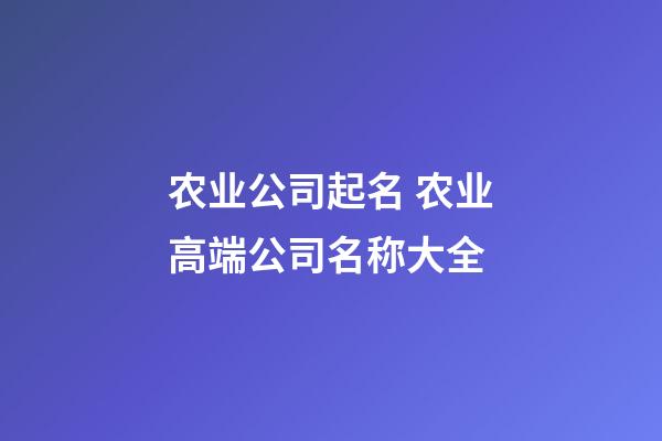 农业公司起名 农业高端公司名称大全